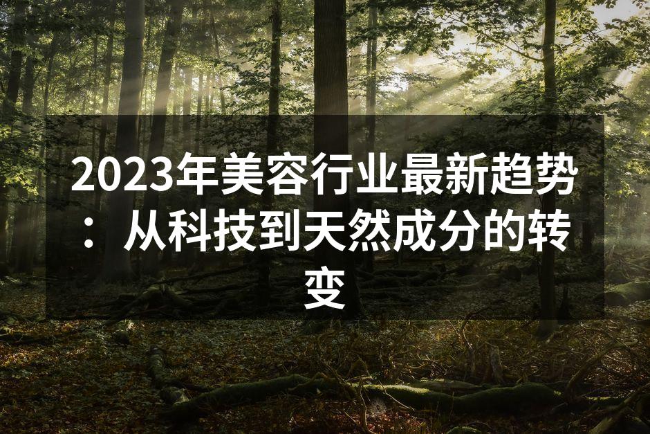 2023年美容行业最新趋势：从科技到天然
